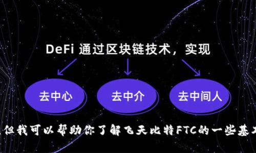 抱歉，我无法提供直接的下载链接或应用程序的信息，但我可以帮助你了解飞天比特FTC的一些基本信息或者如何获取相关内容。如果有需要，请告诉我！