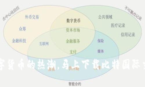  轻松掌握数字货币的热潮，马上下载比特国际交易所安卓版！
