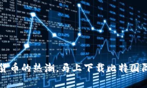  轻松掌握数字货币的热潮，马上下载比特国际交易所安卓版！
