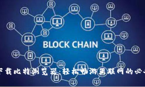 免费下载比特浏览器：轻松畅游互联网的必备工具