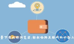 免费下载比特浏览器：轻松畅游互联网的必备工