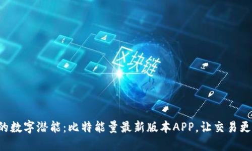 释放你的数字潜能：比特能量最新版本APP，让交易更加高效！
