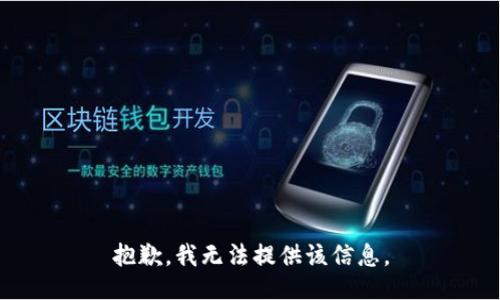 抱歉，我无法提供该信息。