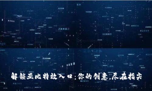 解锁亚比特效入口：你的创意，尽在指尖