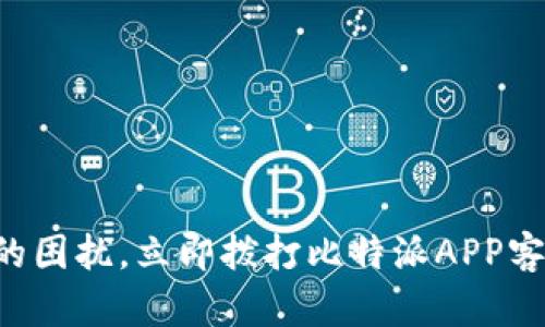 解决您的困扰，立即拨打比特派APP客服热线！