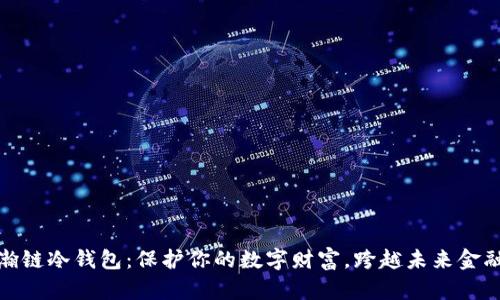 探索星瀚链冷钱包：保护你的数字财富，跨越未来金融的边界