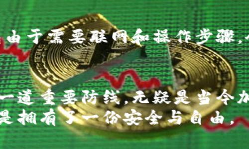 在讨论冷钱包的交易时，首先需要了解冷钱包的基本概念和其安全性。那么，让我们一起探讨一下冷钱包的特性，以及在进行交易时是否需要联网。

什么是冷钱包？
冷钱包是一种用于加密货币存储的工具，通过与互联网断开连接来保障资产的安全。它通常是一个硬件设备，类似于一个U盘，可以有效地抵御黑客攻击和病毒侵扰。很多人将冷钱包视为“数字金库”，因为在这里，你的加密资产被安全地存放，只有当你需要进行交易时，才会考虑与互联网连接。

冷钱包的安全性
冷钱包的设计初衷就是为了提供最高级别的安全性。想象一下，在一个宁静的山谷中，有一座沉稳的老宅，里面存放着珍贵的宝藏。这个老宅就像冷钱包，虽然离开人们的视野，却始终保持着对外界的防护。无论外界的条件如何变化，老宅里的财富依然安全无虞。

冷钱包与联网的关系
在进行冷钱包交易时，首先要了解的是，冷钱包在日常使用中并不需要始终保持联网状态。实际上，冷钱包的设计是为了避免任何潜在的网络攻击。在万里无云的蓝天之下，冷钱包就如同一座孤堡，静静地守护着其中的财宝，只有在进行交易时，它才会短暂地接触外面的互联网。

冷钱包交易时是否需要联网？
在进行交易时，冷钱包确实需要与网络连接，但这个过程是对于外部世界的短暂“开放”。当你决定进行一笔交易，比如从冷钱包向在线钱包转移资产时，你需要一台联网的设备来完成这一步骤。
想象一下，你正在进行一场盛大的宴会，冷钱包就像是那道锁住美味佳肴的门。当你准备好分享这些美味时，门会打开，让客人们享受其中的快乐。这个过程是安全的，只是在短暂的时间内与外界建立联系，交易完成之后，门再次紧闭，你的财富又回到了无忧无虑的状态。

交易流程概述
让我们简要了解一下冷钱包在交易中的操作流程：首先，用户在准备交易时，将冷钱包与联网设备（通常是计算机或手机）进行连接。接下来，用户输入交易信息，比如收款地址和转账金额，确认无误后，将这条交易信息发送到冷钱包。
冷钱包进行安全签名，确保你是这笔交易的合法控制者。签名完成后，这条经过认证的交易信息将再次通过联网设备传送到区块链网络，最终完成交易。整个过程虽涉及联网，但冷钱包的核心资产始终保持在物理设备中，从而有效防止任何潜在的网络安全威胁。

冷钱包的优势与劣势
冷钱包虽然在安全性方面表现卓越，但它也有自己的劣势。首先，便捷性可能受到限制，特别是在你需要迅速进行交易的时候，冷钱包由于需要联网和操作步骤，会有所拖延。其次，操作过程相对复杂，对于一些新手用户来说，理解和掌握这些步骤可能需要时间。

结语
综上所述，冷钱包在进行交易时，确实需要短暂连接互联网，但在整个过程中的资产安全性是有保障的。冷钱包作为守护数字财富的一道重要防线，无疑是当今加密货币持有者的优秀选择。如果你重视安全性，选择冷钱包将是你的明智之举。
无论是位于阴郁小巷还是明媚大街，总是有些人对冷钱包充满敬意。因为在这个瞬息万变的数字时代，拥有一份稳固的财富保护，便是拥有了一份安全与自由。