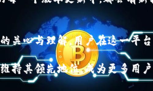比特软件库（Bit Software Library）是一个不断发展的软件平台，聚集了许多开源和免费软件资源，旨在为用户提供便捷的下载和使用体验。每一次版本更新都带来了新的功能、修复和性能改进，使得这一平台不断向前迈进。以下是比特软件库最新版本的更新内容概述，将探讨各项改进以及这些改进对用户体验的影响。

1. 新界面设计，使用体验提升
在最新版本中，比特软件库推出了全新的用户界面。界面设计遵循“简约而不简单”的原则，用户在浏览软件时会感受到一种清晰、流畅的视觉体验。主页采用了更简洁的布局，使得用户能够轻松找到所需的软件。同时，加入了直观的搜索框，用户可以通过关键词迅速定位想要的软件，避免了过去因信息冗杂而产生的困扰。

2. 增强的软件推荐算法
比特软件库的更新还引入了全新的个性化推荐系统。通过大数据分析和机器学习算法，这一系统能够根据用户的下载历史和偏好，推送更加符合个人需求的软件。想象一下，当用户登录时，首页上显示的都是自己喜欢的软件推荐，这不仅节省了时间，也提高了软件发现的乐趣。

3. 软件库扩展，新增多款热门软件
此次更新还增加了大量热门软件，涵盖了图像处理、音频编辑、编程开发等多个领域。例如，最新的图像处理软件“AiPix Pro”强大的AI图像修复功能，能够让用户轻松修复模糊和损坏的照片。此外，音频处理软件“SoundMaster 3.0”的推出，也为音频创作者提供了更多的工具与选择。

4. 安全性提高，保障用户下载安全
安全性是每个软件平台的重中之重。比特软件库在这一版本中加强了对软件的审核机制，所有软件在上线之前都经过严格的病毒扫描和安全评估，确保用户下载后无后顾之忧。平台还引入了数字签名功能，用户在下载时，可以查看软件的开发者信息及版本更新历史，进一步增强了透明度与安全性。

5. 下载速度，提升使用感受
为了提升用户体验，比特软件库在技术上进行了，显著提升了下载速度。无论是在高峰时段还是正常时段，用户都能体验到流畅且快速的下载体验。这让用户在下载大型软件时不再需要漫长的等待，而能够迅速开始使用。 

6. 社区互动功能，增强用户参与感
此次更新还增添了社区互动功能，用户可以在软件页面下方留下评论和反馈，分享使用心得与技巧。此外，用户还能参加主题讨论，向其他用户请教问题。这种互动不仅增强了社区氛围，还使得用户之间的联系更加紧密。

7. 多平台支持，跨设备使用无忧
比特软件库最新版本增强了对多平台的支持，用户可以在桌面电脑、笔记本、平板和手机设备上无缝切换。无论身在何处，只要有网络，用户都能轻松访问比特软件库，随时获取需要的软件。这种灵活性大大增强了用户的使用体验，让软件的获取变得更加便捷。

8. 定期更新与维护，保证软件新鲜度
为了确保软件库中的软件始终保持最新状态，比特软件库承诺将定期对软件进行版本更新与维护，以适应不断变化的技术及用户需求。用户可以期待在未来的每一个版本更新中，都会有新软件和功能的加入，体验到最新的科技成果与工具。

总结
比特软件库最新版本的更新，无疑是为了提升用户体验而做出的努力。从界面设计到软件推荐、从安全性增强到多平台支持，每一项改进都彰显了团队对用户的关心与理解。用户在这一平台上，将能更加高效地找到所需的软件，并享受到更为安全和便捷的服务。未来，比特软件库还将继续倾听用户反馈，不断与提升，为用户提供更优质的使用体验。

这一版本的更新不仅代表了比特软件库的技术进步，更是对用户需求的敏感回应。相信有了这些不断的改进和创新，比特软件库将在激烈的市场竞争中，继续维持其领先地位，成为更多用户心目中的首选软件库。