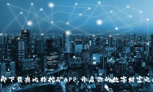 立即下载奥比特挖矿APP，开启你的数字财富之旅！
