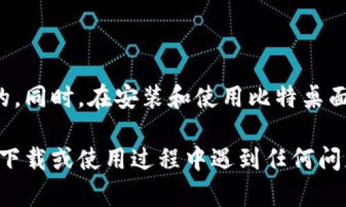 比特桌面是一款用于管理加密货币的桌面应用程序，它为用户提供了方便的工具来下载、管理和交易各种加密货币。如果你想下载比特桌面的应用程序，可以按照以下步骤进行操作：

一步步引导：下载比特桌面

首先，你需要确定你所使用的操作系统。比特桌面通常支持Windows、macOS和Linux系统。不同操作系统的下载方式可能会有所不同。

步骤一：访问官方网站

打开你的网页浏览器，输入比特桌面的官方网站地址。确保你访问的是官方网站，以免下载到非授权版本或恶意软件。网站一般会在首页提供下载链接，指引你前往合适的下载页面。

步骤二：选择操作系统

在下载页面上，你通常会看到针对不同操作系统的下载选项。根据你计算机的操作系统选择相应的版本，比如Windows的用户应选择Windows版本，macOS的用户选择macOS版本。

步骤三：下载应用程序

点击相应版本的下载链接，浏览器会开始下载该应用程序的安装包。一些应用程序可能会提供直接下载链接，也可能会把你导向软件分发平台，比如Microsoft Store或Mac App Store。

步骤四：安装应用程序

当下载完成后，找到你下载的安装包（通常在“下载”文件夹中），双击打开。按照安装向导的提示进行安装。这通常包括接受用户协议，选择安装路径等步骤，确保你的电脑有足够的存储空间完成安装。

步骤五：启动比特桌面

安装完成后，你可以在开始菜单（Windows）或应用程序文件夹（macOS）中找到比特桌面的图标，双击启动该应用程序。首次启动时，可能会提示你进行用户注册或登录，如果你是新用户，可以选择注册新账户。

步骤六：配置个人设置

启动比特桌面后，可以根据个人需求进行设置。你可以配置语言，选择界面主题，或者连接到你的加密货币钱包。在设置中投入一些时间，确保一切都符合你的使用习惯。

总结与注意事项

下载比特桌面应用相对简单，但为了确保系统安全，选用官方网站进行下载是至关重要的。同时，在安装和使用比特桌面时，也要注意保护自己的数字资产和个人信息安全。

通过以上步骤，你可以顺利下载并安装比特桌面，开始体验数字货币管理的便利。如果在下载或使用过程中遇到任何问题，可以查看官方网站提供的帮助文档或用户支持。
