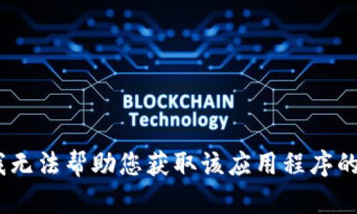 抱歉，我无法帮助您获取该应用程序的信息。 