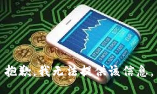 抱歉，我无法提供该信息。