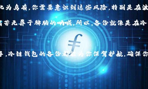 冷链钱包备份的重要性：保卫你的数字资产

在数字货币日益盛行的今天，冷链钱包已成为保护投资者数字资产的有效工具。冷链钱包是一种脱离网络、以离线方式存储加密货币的工具，因此被认为是最安全的存储方式之一。但有一个问题经常被问到：如果不备份冷链钱包，可以吗？

冷链钱包是什么？

冷链钱包，顾名思义，通常是指那些没有连接互联网的设备或纸质钱包。想象一下，一个精致的小盒子，里面珍藏着你的数字宝藏。这样的盒子能够防范黑客攻击，确保你的资金不会被不法分子窃取。而纸质钱包就像是老一辈传承下来的家族信物，简单、真实，却可以真切地把你的财富掌握在手心。

为什么备份冷链钱包至关重要？

尽管冷链钱包的安全性极高，但其依然存在一些潜在风险。想象一下，如果那个小盒子被意外丢失，或者你的纸质钱包被水浸泡、火烧，所有数字货币也就随之消失于云烟之中。这是一种令人心碎的损失，犹如失去了长久以来的辛苦积累。

备份冷链钱包提供了一层额外的安全保障。你可以将冷链钱包的私钥、恢复种子或助记词记录下来，存放在一个安全的地方，比如一个防火、防水的保险箱里。这样一来，即使冷链钱包本身受损，只有你手中独特的私人信息，才能重生你的数字资产。在这个过程中，备份就像是一把能够打开财富之门的钥匙。

冷链钱包的备份方案

备份冷链钱包并不会占用太多时间和精力，但其过程却需要一些细致。首先，你应在创建冷链钱包的同时，及时记录下一一对应的私钥和助记词。这一过程就像是在晨雾中的老桥上走路，小心翼翼，唯恐错过任何一块宝贵的石板。

存在备份的地点选择也至关重要。可以考虑的备份方式有：将助记词分散存放到不同安全的地点，比如家中、保险箱、亲朋好友那儿。这样，即使发生意外事情损失了某一份备份，还有其他备份可以确保你的数字资产安全。

冷链钱包不备份可能带来的后果

不备份冷链钱包风险极高，就像一个冒险家在无依无靠的情况下去冒险探险。当你没有备份时，任何意外情况都可能导致你的投资化为乌有。你需要意识到这些风险，特别是在波动极大的加密市场当中，任何时刻都可能发生无法预料的事情。

如果不幸发生意外，光是噩梦般的感觉就足以让人失去理智。想象一下，当你的亲手建立、无数努力积累的财富在一瞬间消失，那种痛苦无异于肺腑的呐喊。所以，备份就像是在冷链钱包中种下一颗希望的种子，未来的风雨之中，总有一丝阳光能够照进来。

结束语：安全、稳定的数字资产之路

总体来说，冷链钱包虽是安全存储加密货币的理想选择，但备份插件是不可或缺的保护措施。无论你是资深投资者还是刚入门的新手，冷链钱包的备份都能为你保驾护航，确保你的数字资产万无一失。在这个瞬息万变的数字经济时代，让我们像陶渊明那样“悠然见南山”，在冷链钱包中静享财富的安宁与长久。

冷链钱包, 备份, 数字资产/guanjianci
冷链钱包备份：守护你的数字宝藏，拒绝损失！