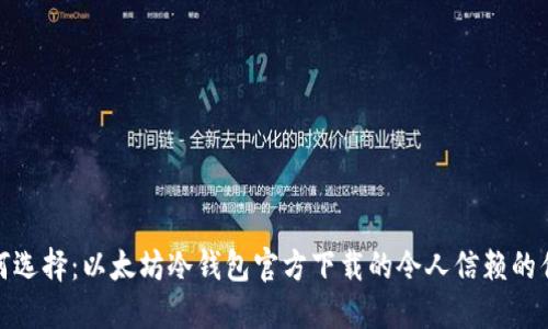 如何选择：以太坊冷钱包官方下载的令人信赖的优势