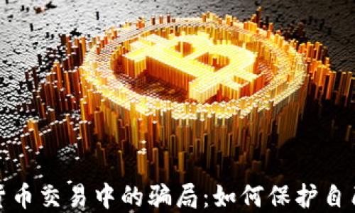 
揭露数字货币交易中的骗局：如何保护自己不受损失