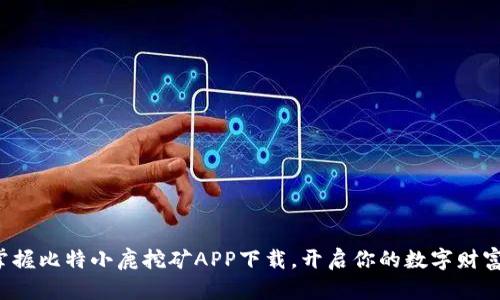 迅速掌握比特小鹿挖矿APP下载，开启你的数字财富之旅！