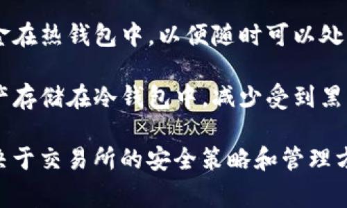 交易所的私钥通常是基于冷钱包和热钱包的区分来管理的。以下是对这两个概念的简单解释：

1. **热钱包**（Hot Wallet）：热钱包是指连接到互联网的钱包，通常用于日常交易和快速支付。由于其在线状态，热钱包相对更容易受到黑客攻击和安全风险的影响。

2. **冷钱包**（Cold Wallet）：冷钱包则是完全脱离互联网的设备或软件，通常用于存储大量数字货币或长期投资。冷钱包的安全性较高，因为它们不容易受到网络攻击。

在交易所的场景中，通常会采用热钱包和冷钱包的结合策略：

- **热钱包**：交易所为了方便用户的快速交易，往往保留一部分资金在热钱包中，以便随时可以处理客户的提现请求或交易需求。

- **冷钱包**：为了确保大额资金的安全，交易所通常会将大部分资产存储在冷钱包中，减少受到黑客攻击的风险。

所以，交易所的私钥可以存储在热钱包也可以存储在冷钱包，具体取决于交易所的安全策略和管理方法。在讨论时，需要明确是哪种用途和情境下的私钥。