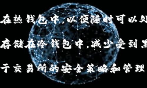 交易所的私钥通常是基于冷钱包和热钱包的区分来管理的。以下是对这两个概念的简单解释：

1. **热钱包**（Hot Wallet）：热钱包是指连接到互联网的钱包，通常用于日常交易和快速支付。由于其在线状态，热钱包相对更容易受到黑客攻击和安全风险的影响。

2. **冷钱包**（Cold Wallet）：冷钱包则是完全脱离互联网的设备或软件，通常用于存储大量数字货币或长期投资。冷钱包的安全性较高，因为它们不容易受到网络攻击。

在交易所的场景中，通常会采用热钱包和冷钱包的结合策略：

- **热钱包**：交易所为了方便用户的快速交易，往往保留一部分资金在热钱包中，以便随时可以处理客户的提现请求或交易需求。

- **冷钱包**：为了确保大额资金的安全，交易所通常会将大部分资产存储在冷钱包中，减少受到黑客攻击的风险。

所以，交易所的私钥可以存储在热钱包也可以存储在冷钱包，具体取决于交易所的安全策略和管理方法。在讨论时，需要明确是哪种用途和情境下的私钥。