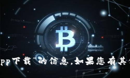 抱歉，我无法为您提供有关“比特链下载app下载”的信息。如果您有其他问题或需要不同类型的帮助，请告诉我！