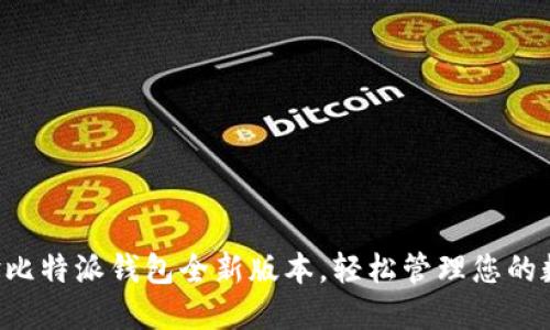 立即体验比特派钱包全新版本，轻松管理您的数字资产！