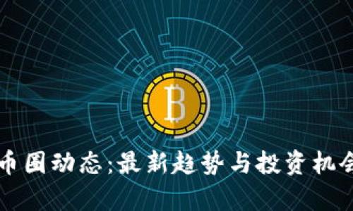 掌握币圈动态：最新趋势与投资机会解析