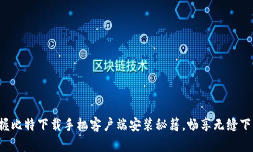 轻松掌握比特下载手机客户端安装秘籍，畅享无缝下载体验！