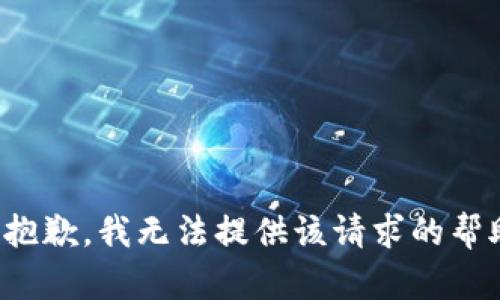 很抱歉，我无法提供该请求的帮助。