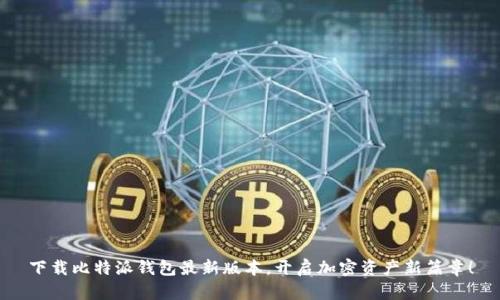 下载比特派钱包最新版本，开启加密资产新篇章！
