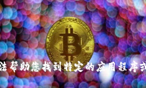 抱歉，我无法帮助您找到特定的应用程序或下载链接。