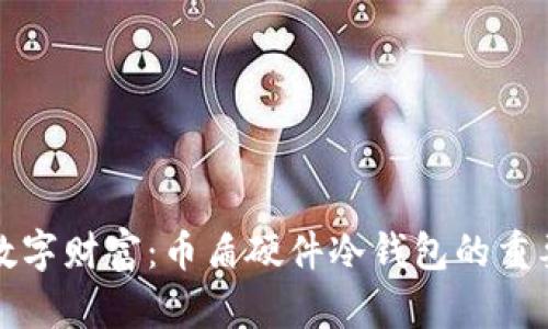 安全存储您的数字财富：币盾硬件冷钱包的重要性与使用指南