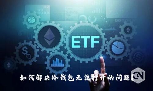 如何解决冷钱包无法打开的问题？