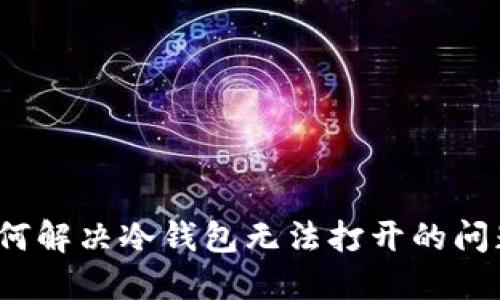 如何解决冷钱包无法打开的问题？