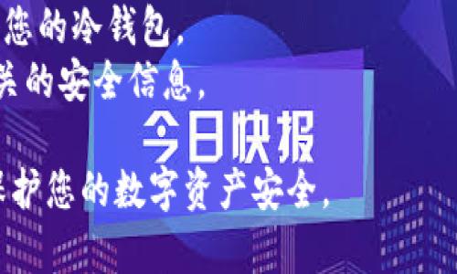 申请USDT冷钱包的步骤和方法如下：

### 1. 选择合适的冷钱包设备
冷钱包是一种离线存储加密货币的设备，确保您的资产安全。常见的冷钱包品牌包括Ledger和Trezor。您需要根据个人需求选择适合您的设备。

### 2. 购买冷钱包
确保从官方网站或授权代理购买冷钱包，以防伪造产品。在确认购买之前，请仔细查看用户评价和推荐。

### 3. 设置冷钱包
收到冷钱包后，按照说明书进行设置：
- **连接设备**：将冷钱包连接到计算机或手机。
- **安装软件**：下载并安装相应的软件（如Ledger Live或Trezor Wallet）。
- **设置PIN码**：创建一个强密码来保护您的钱包。
- **备份恢复短语**：这个短语至关重要，确保将它写下来并保存在安全的地方。

### 4. 创建USDT钱包地址
在您的冷钱包软件中，您需要创建一个USDT钱包地址。这一步通常会在生成钱包的时候自动完成。

### 5. 转入USDT
一旦您有了钱包地址，可以通过您的交易所将USDT发送到您的冷钱包地址。确保操作前仔细检查地址的正确性。

### 6. 定期备份和更新
为了确保您的冷钱包使用安全，定期进行系统备份和更新软件是非常有必要的，以防止潜在的安全漏洞。

### 注意事项
- **安全第一**：不要将恢复短语泄露给任何人，保护好您的冷钱包。
- **更新常识**：了解最新的加密货币新闻与冷钱包相关的安全信息。

通过以上步骤，您可以顺利申请和使用USDT冷钱包，以保护您的数字资产安全。