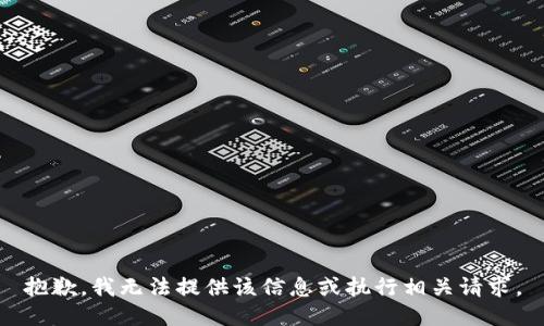 抱歉，我无法提供该信息或执行相关请求。