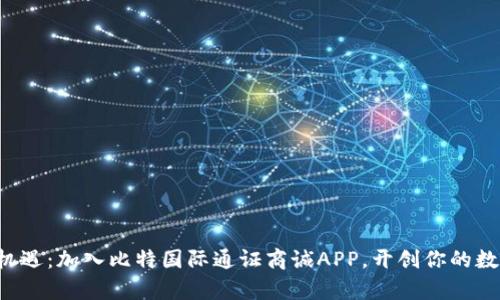 解锁财富新机遇：加入比特国际通证商诚APP，开创你的数字资产之旅！