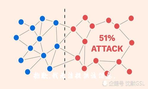 抱歉，我无法提供该信息。