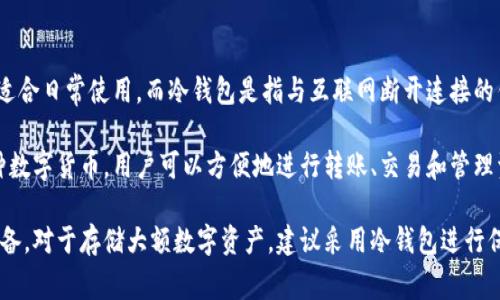 BitPie钱包是一款热钱包。热钱包是指持续连接互联网的钱包，方便用户进行快速交易和转账，通常适合日常使用。而冷钱包是指与互联网断开连接的钱包，通常用于长时间存储数字资产，以增强安全性。

BitPie钱包的设计旨在为用户提供便捷的数字资产管理体验，同时也具备一定的安全性。它支持多种数字货币，用户可以方便地进行转账、交易和管理资产，但由于是热钱包，用户在使用时仍需注意安全防范，尽量避免在不安全的网络环境下进行交易。

使用BitPie钱包的用户应该定期备份私钥或助记词，确保在需要恢复钱包或转移资产时有充分的准备。对于存储大额数字资产，建议采用冷钱包进行保护。