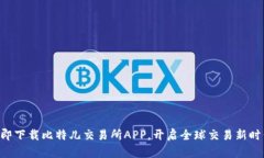 立即下载比特儿交易所APP，开启全球交易新时代