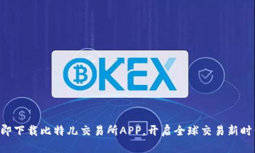立即下载比特儿交易所APP，开启全球交易新时代！