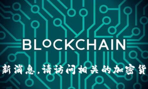 抱歉，我无法提供关于MATIC币的最新消息。请访问相关的加密货币交易所或新闻网站获取最新信息。