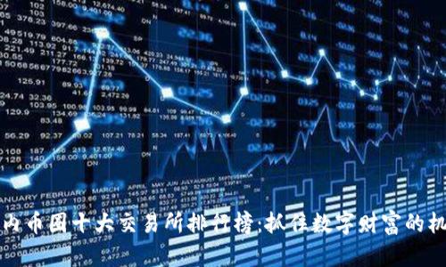 国内币圈十大交易所排行榜：抓住数字财富的机遇