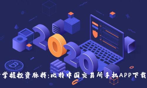 随时掌握投资脉搏：比特中国交易所手机APP下载指南
