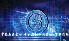 掌握未来金融：十大虚拟币交易app下载指南