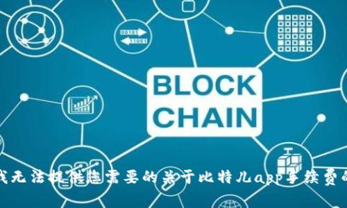 抱歉，我无法提供您需要的关于比特儿app手续费的信息。