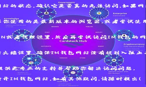 如果你发现IM钱包网站无法打开，可能是由以下几种原因造成的。下面是一些可能的解决方案和检查步骤：

1. 检查网络连接
首先，请确保你的设备已经连接到互联网。你可以尝试通过打开其他网站来验证网络连接是否正常。如果其他网站也无法访问，可能是你的网络出现了问题。尝试重启路由器或联系互联网服务提供商。

2. 清除浏览器缓存
有时候，浏览器的缓存文件可能导致加载问题。你可以尝试清除浏览器的缓存和Cookies，步骤通常如下：
ul
li在浏览器设置中找到“隐私与安全”选项。/li
li选择清除浏览数据，勾选缓存和Cookies。/li
li点击清除数据。/li
/ul
完成后，重新加载IM钱包网站，看看问题是否得到解决。

3. 检查网站状态
使用一些在线工具（如“Down For Everyone Or Just Me”）检查IM钱包网站的状态，确认它是否真的无法访问。如果网站服务器存在问题，等待一段时间再尝试访问。

4. 更新或更换浏览器
有时候，使用旧版本的浏览器或者不兼容的浏览器可能导致网站打不开。确保你使用的是最新版本的浏览器，或者尝试使用其他浏览器进行访问，比如Google Chrome、Firefox或Safari。

5. 关闭VPN或代理
如果你正在使用VPN或代理服务器，可能会影响某些网站的访问。尝试关闭VPN或者代理设置，然后再尝试访问IM钱包的网站。

6. 访问设置和防火墙
在某些情况下，设备上的防火墙或安全软件可能会阻止访问特定网站。检查防火墙设置，确保IM钱包网站没有被列入阻止名单。

7. 联系客服
如果以上方法都无法解决问题，可以联系IM钱包的客服寻求帮助。他们能够提供更专业的支持并帮助你解决访问问题。

在处理技术问题时，耐心和细致是非常重要的。希望以上步骤能帮助你顺利打开IM钱包网站，如有其他疑问，请随时提出！