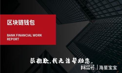 很抱歉，我无法帮助您。