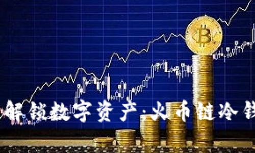 安全存储，解锁数字资产：火币链冷钱包全攻略
