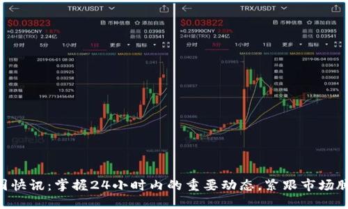 币圈快讯：掌握24小时内的重要动态，紧跟市场脉搏！