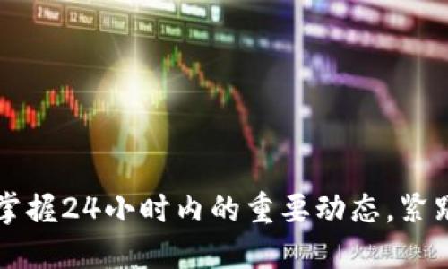 币圈快讯：掌握24小时内的重要动态，紧跟市场脉搏！