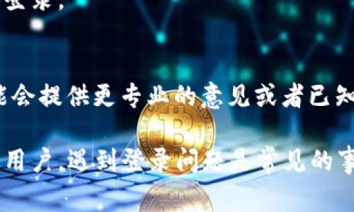 在面对比特矿场APP无法登录的问题时，首先要保持冷静，先分析可能出现的原因，然后再采取合适的解决方法。以下是一些常见的原因及其解决方案，希望能帮助你顺利解决登录问题。

检查网络连接
确保你的设备连接到互联网，尤其是在使用移动数据时，网络信号可能不稳定。尝试在Wi-Fi环境下登录，或者重启路由器以提高网络速度。

确认账号信息
在尝试登录时，确保输入的账户名和密码准确无误。误输入或大小写错误都可能导致登录失败。如有必要，可以使用忘记密码功能来重置密码。

检查APP更新
有时候，登录问题可能是由于应用程序的版本过旧。在应用商店中检查是否有比特矿场APP的更新版本，及时进行更新以确保你获得最新的功能和安全性。

清理缓存与数据
应用程序的缓存和数据可能会导致软件运行不稳定。在设备的设置中找到比特矿场APP，清理其缓存和数据后，再进行尝试登录。

设备兼容性
确保你的手机操作系统与比特矿场APP兼容。某些旧设备可能无法顺利运行最新版本的应用。检查官方说明，看看你的设备是否满足要求。

进行重启
有时设备本身的问题会导致APP无法正常工作。尝试关机重启设备，重新尝试登录。

联系客服支持
如果以上方法都没有解决你的问题，建议联系比特矿场的客服团队。他们可能会提供更专业的意见或者已知的解决方案。

无论如何，保持耐心和冷静是解决问题的关键。对于频繁使用比特矿场APP的用户，遇到登录问题是常见的事情，以上步骤可以帮助你快速找到解决方案。